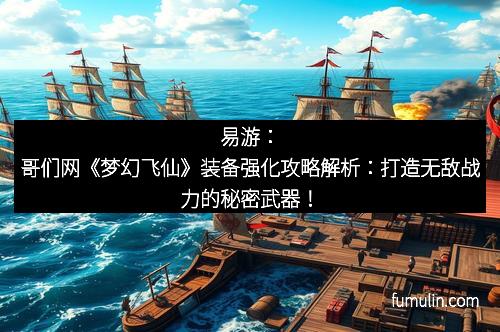 易游：哥们网《梦幻飞仙》装备强化攻略解析：打造无敌战力的秘密武器！